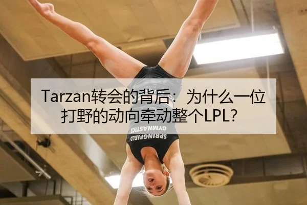 Tarzan转会的背后：为什么一位打野的动向牵动整个LPL？